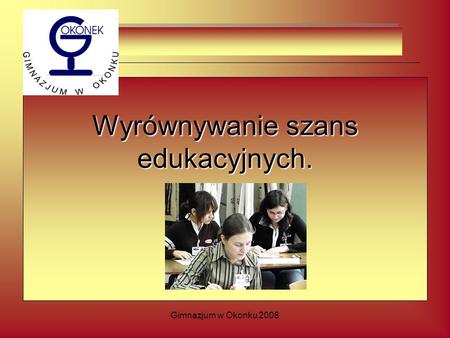 Gimnazjum w Okonku 2008 Wyrównywanie szans edukacyjnych.