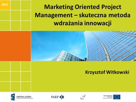 2011 Marketing Oriented Project Management – skuteczna metoda wdrażania innowacji Krzysztof Witkowski.