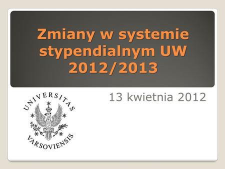 Zmiany w systemie stypendialnym UW 2012/2013 13 kwietnia 2012.