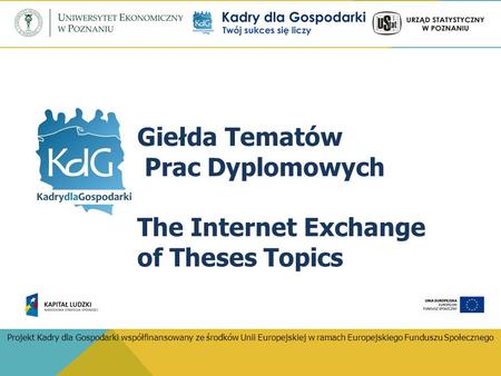 Giełda Tematów Prac Dyplomowych The Internet Exchange of Theses Topics Projekt Kadry dla Gospodarki współfinansowany ze środków Unii Europejskiej w ramach.
