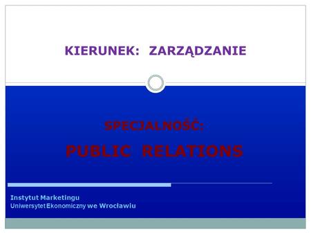 KIERUNEK: ZARZĄDZANIE Instytut Marketingu Uniwersytet Ekonomiczny we Wrocławiu SPECJALNOŚĆ: PUBLIC RELATIONS.