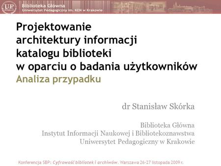 Projektowanie architektury informacji katalogu biblioteki w oparciu o badania użytkowników Analiza przypadku dr Stanisław Skórka Biblioteka Główna Instytut.