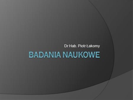 Dr Hab. Piotr Łakomy BADANIA NAUKOWE.