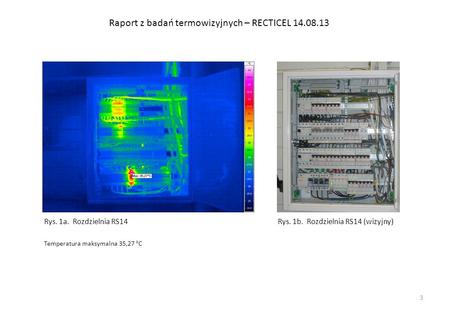 Raport z badań termowizyjnych – RECTICEL 14.08.13 Rys. 1a. Rozdzielnia RS14 Temperatura maksymalna 35,27 o C Rys. 1b. Rozdzielnia RS14 (wizyjny) 3.