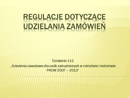 Działanie 111 Szkolenia zawodowe dla osób zatrudnionych w rolnictwie i leśnictwie PROW 2007 – 2013.