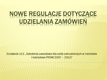 Działanie 111 Szkolenia zawodowe dla osób zatrudnionych w rolnictwie i leśnictwie PROW 2007 – 2013.