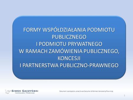 Dokument sporządzony przez Siwek Gaczyński & Partners Kancelarię Prawniczą 1 FORMY WSPÓŁDZIAŁANIA PODMIOTU PUBLICZNEGO I PODMIOTU PRYWATNEGO W RAMACH ZAMÓWIENIA.