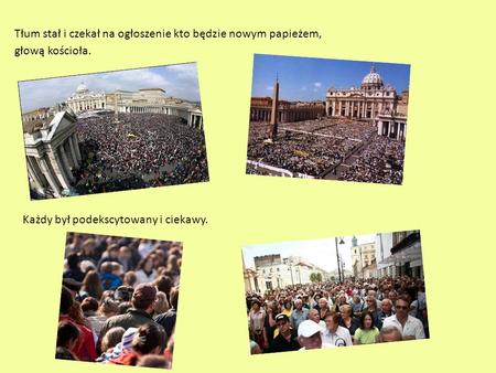 Tłum stał i czekał na ogłoszenie kto będzie nowym papieżem, głową kościoła. Każdy był podekscytowany i ciekawy.