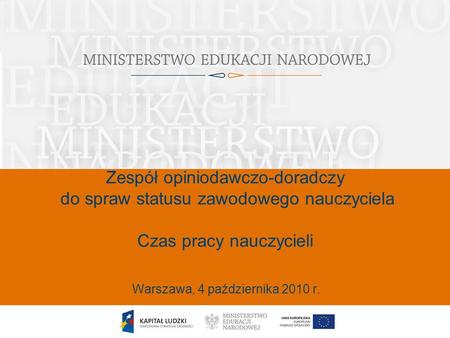 1 Zespół opiniodawczo-doradczy do spraw statusu zawodowego nauczyciela Czas pracy nauczycieli Warszawa, 4 października 2010 r.