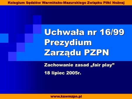 Uchwała nr 16/99 Prezydium Zarządu PZPN Zachowanie zasad fair play 18 lipiec 2005r. www.kswmzpn.pl Kolegium Sędziów Warmińsko-Mazurskiego Związku Piłki.