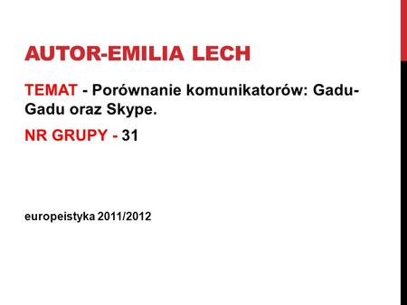 Autor-Emilia Lech TEMAT - Porównanie komunikatorów: Gadu- Gadu oraz Skype. NR GRUPY - 31 europeistyka 2011/2012.