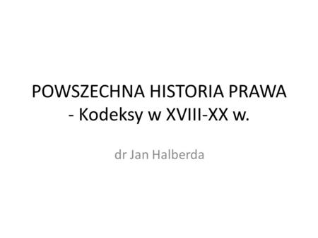 POWSZECHNA HISTORIA PRAWA - Kodeksy w XVIII-XX w.