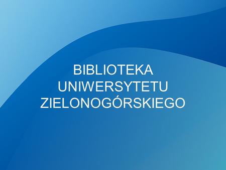 BIBLIOTEKA UNIWERSYTETU ZIELONOGÓRSKIEGO. Politechnika Zielonogórska Wyższa Szkoła Pedagogiczna UNIWERSYTET ZIELONOGÓRSKI Utworzony został 1września 2001.