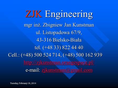 Tuesday, February 18, 2014 ZJK Engineering mgr inż. Zbigniew Jan Kunstman ul. Listopadowa 67/9, 43-316 Bielsko-Biała tel. (+48 33) 822 44 40 Cell.: (+48)