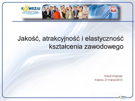 Jakość, atrakcyjność i elastyczność kształcenia zawodowego Witold Woźniak Kraków, 21 marca 2013.