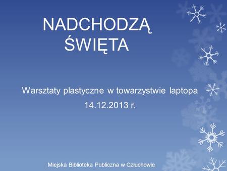 NADCHODZĄ ŚWIĘTA Warsztaty plastyczne w towarzystwie laptopa 14.12.2013 r. Miejska Biblioteka Publiczna w Człuchowie.