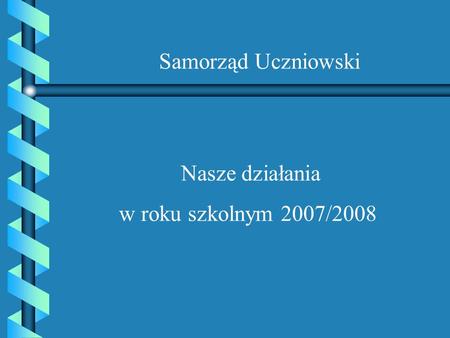 Nasze działania w roku szkolnym 2007/2008 Samorząd Uczniowski.