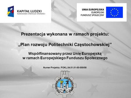 Prezentacja wykonana w ramach projektu: Plan rozwoju Politechniki Częstochowskiej Współfinansowany przez Unię Europejską w ramach Europejskiego Funduszu.