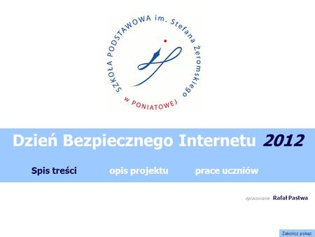 opracowanie Rafał Pastwa Spis treściopis projektuprace uczniów Dzień Bezpiecznego Internetu 2012 Zakończ pokaz.
