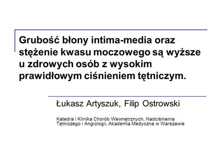 Grubość błony intima-media oraz stężenie kwasu moczowego są wyższe u zdrowych osób z wysokim prawidłowym ciśnieniem tętniczym. Łukasz Artyszuk, Filip Ostrowski.