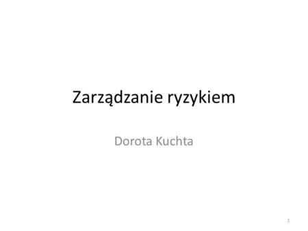 Zarządzanie ryzykiem Dorota Kuchta.