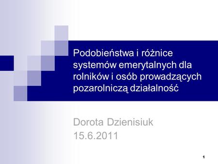 Podobieństwa i różnice systemów emerytalnych dla rolników i osób prowadzących pozarolniczą działalność Dorota Dzienisiuk 15.6.2011.