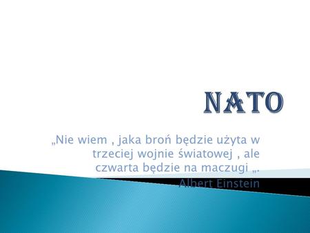 NATO „Nie wiem , jaka broń będzie użyta w trzeciej wojnie światowej , ale czwarta będzie na maczugi „. Albert Einstein.