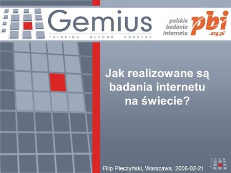 Jak realizowane są badania internetu na świecie? Filip Pieczyński, Warszawa, 2006-02-21.