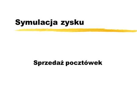 Symulacja zysku Sprzedaż pocztówek. Problem zPewna firma produkująca pocztówki Walentynkowe chce aby pomóc jej w podjęciu decyzji dotyczącej wyboru optymalnej.