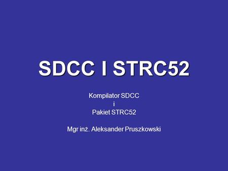 Kompilator SDCC i Pakiet STRC52 Mgr inż. Aleksander Pruszkowski