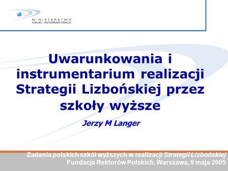 Uwarunkowania i instrumentarium realizacji Strategii Lizbońskiej przez szkoły wyższe Jerzy M Langer Zadania polskich szkół wyższych w realizacji Strategii.