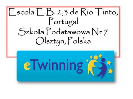 Escola E.B. 2,3 de Rio Tinto, Portugal Szkoła Podstawowa Nr 7 Olsztyn, Polska.