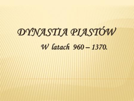 DYNASTIA PIASTÓW W latach 960 – 1370..