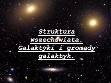 Struktura wszechświata. Galaktyki i gromady galaktyk.