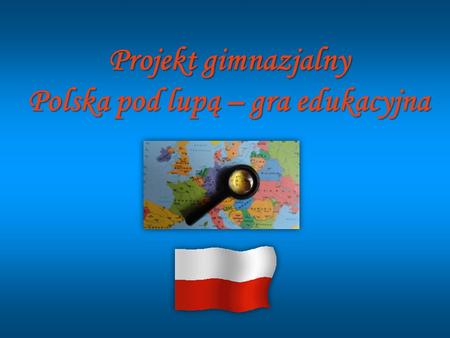 Projekt gimnazjalny Polska pod lupą – gra edukacyjna