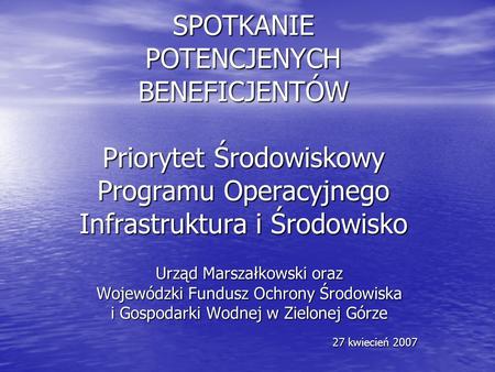 SPOTKANIE POTENCJENYCH BENEFICJENTÓW Priorytet Środowiskowy Programu Operacyjnego Infrastruktura i Środowisko Urząd Marszałkowski oraz Wojewódzki Fundusz.
