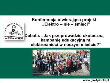 Konferencja otwierająca projekt Elektro – nie – śmieci Debata: Jak przeprowadzić skuteczną kampanię edukacyjną nt. elektrośmieci w naszym mieście? www.gim1pionki.pl.