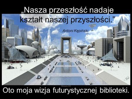 „Nasza przeszłość nadaje kształt naszej przyszłości.” Antoni Kępiński