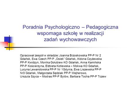 Poradnia Psychologiczno – Pedagogiczna wspomaga szkołę w realizacji zadań wychowawczych Opracował zespół w składzie: Joanna Brzoskowska PP-P Nr 2 Gdańsk,