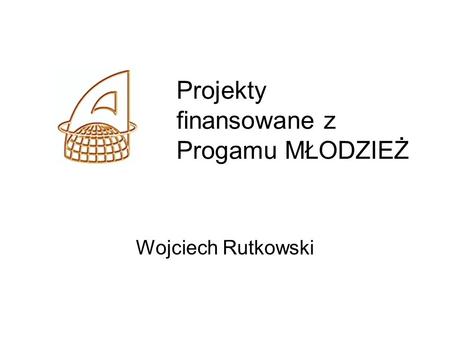 Projekty finansowane z Progamu MŁODZIEŻ Wojciech Rutkowski.