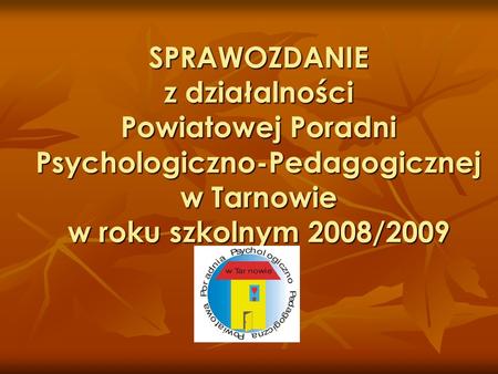 SPRAWOZDANIE z działalności Powiatowej Poradni Psychologiczno-Pedagogicznej w Tarnowie w roku szkolnym 2008/2009.
