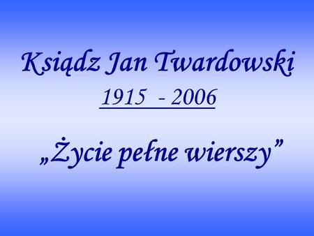 Ksiądz Jan Twardowski 1915 - 2006 „Życie pełne wierszy”
