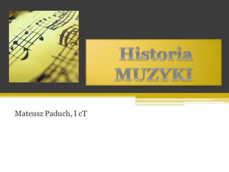 Historia MUZYKI Mateusz Paduch, I cT.