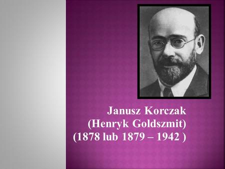 Janusz Korczak (Henryk Goldszmit) (1878 lub 1879 – 1942 )