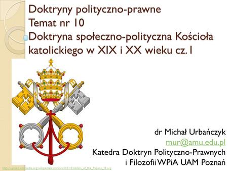 Doktryny polityczno-prawne Temat nr 10 Doktryna społeczno-polityczna Kościoła katolickiego w XIX i XX wieku cz. I dr Michał Urbańczyk mur@amu.edu.pl Katedra.