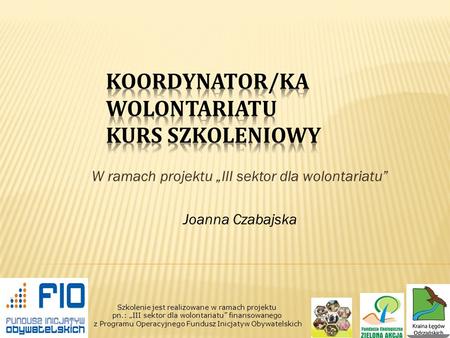 W ramach projektu III sektor dla wolontariatu Joanna Czabajska Szkolenie jest realizowane w ramach projektu pn.: III sektor dla wolontariatu finansowanego.