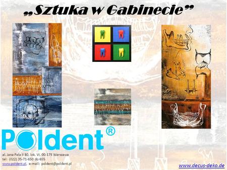 „Sztuka w Gabinecie” www.decus-deko.de al. Jana Pała II 80, lok. VI, 00-175 Warszawa tel: (022) 35-71-650 do 655 www.poldent.pl, e-mail: poldent@poldent.pl.