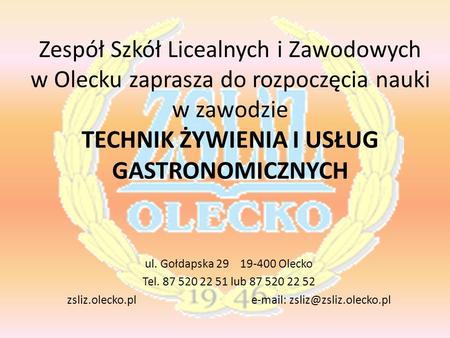 Zsliz.olecko.pl e-mail: zsliz@zsliz.olecko.pl Zespół Szkół Licealnych i Zawodowych w Olecku zaprasza do rozpoczęcia nauki w zawodzie TECHNIK ŻYWIENIA.