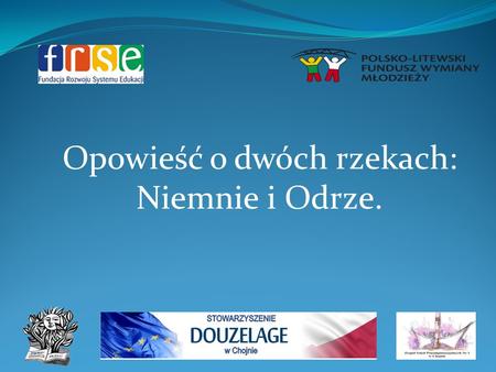 Opowieść o dwóch rzekach: Niemnie i Odrze.. W dniach 14 - 20.06.2012 r. Zespół Szkół Ponadgimnazjalnych Nr 1 w Chojnie realizował projekt Opowieść o dwóch.