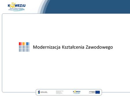 Modernizacja Kształcenia Zawodowego Projekty systemowe KOWEZiU Od 2008 roku w KOWEZiU realizowane są projekty systemowe…